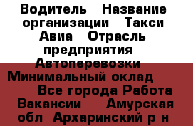 Водитель › Название организации ­ Такси Авиа › Отрасль предприятия ­ Автоперевозки › Минимальный оклад ­ 60 000 - Все города Работа » Вакансии   . Амурская обл.,Архаринский р-н